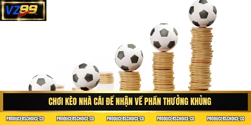 Chơi kèo nhà cái để nhận về phần thưởng khủng